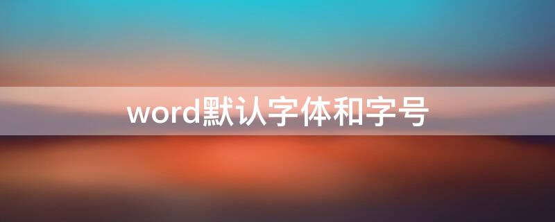 word默认字体和字号（word默认字体和字号颜色）