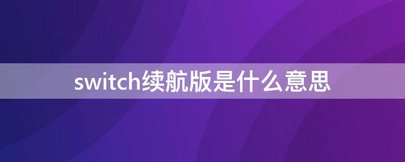 switch续航版是什么意思 switch 续航版什么意思