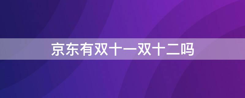 京东有双十一双十二吗（京东的双十一）