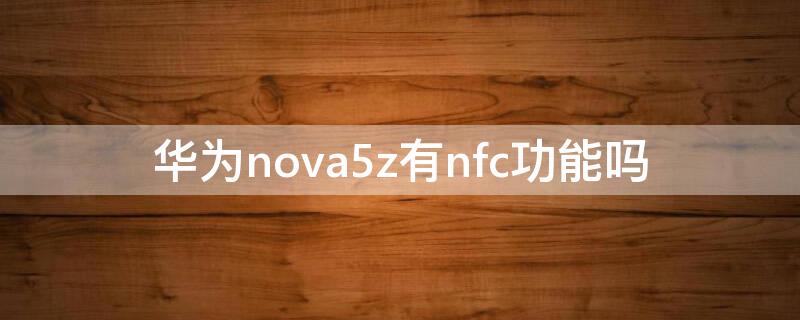 华为nova5z有nfc功能吗 nova5z有没有nfc功能