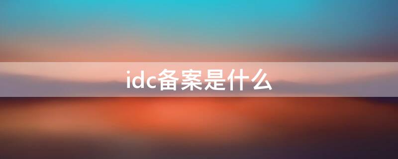 idc备案是什么（idc具体是啥）