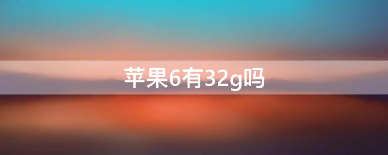 iPhone6有32g吗（苹果6s有32G吗）