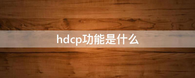 hdcp功能是什么（hdcp有什么用）