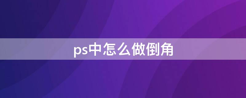 ps中怎么做倒角（ps怎么倒角裁剪）