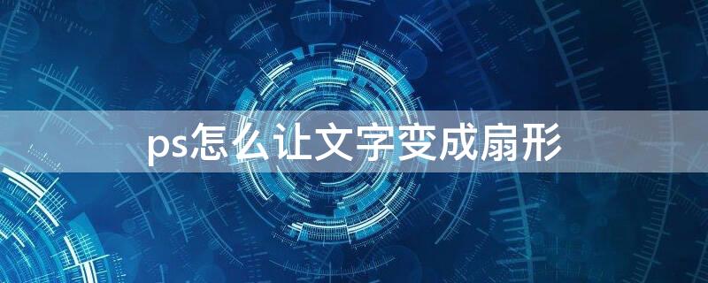 ps怎么让文字变成扇形（ps做扇形文字）