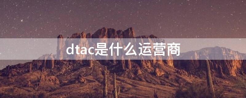 dtac是什么运营商 cmtds是什么运营商