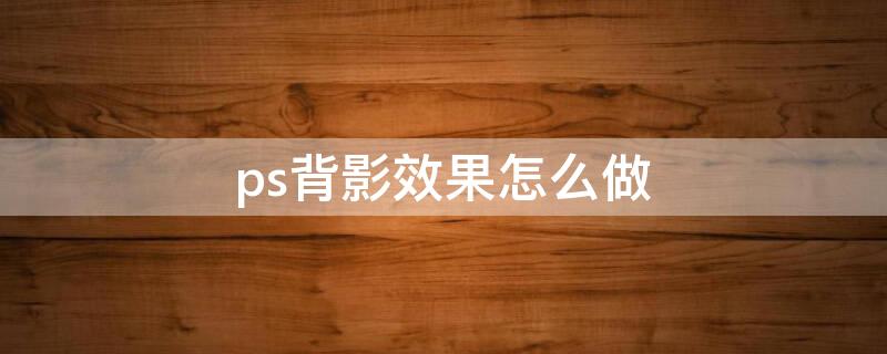 ps背影效果怎么做 ps怎么给人物绘制背影