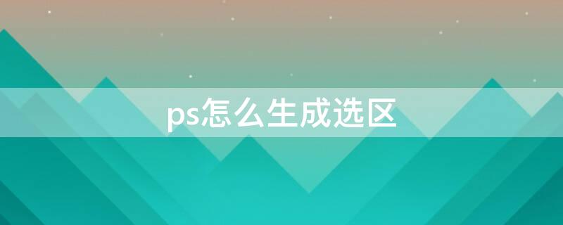 ps怎么生成选区 ps怎样生成选区