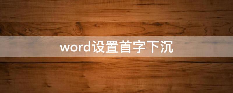 word设置首字下沉 word设置首字下沉在哪