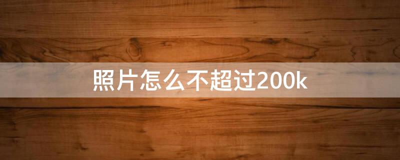 照片怎么不超过200k 照片怎么不超过200k,如何修改