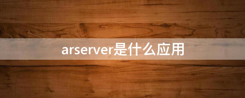 arserver是什么应用（arserver有什么用）