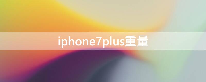 iPhone7plus重量（IPhone7重量）