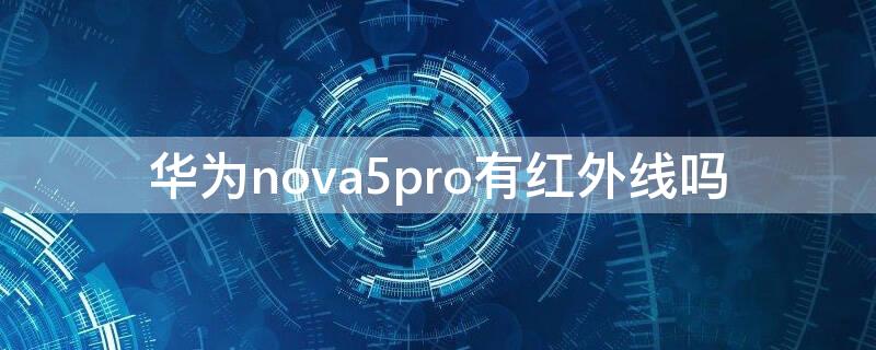 华为nova5pro有红外线吗 华为nova5pro有红外线么