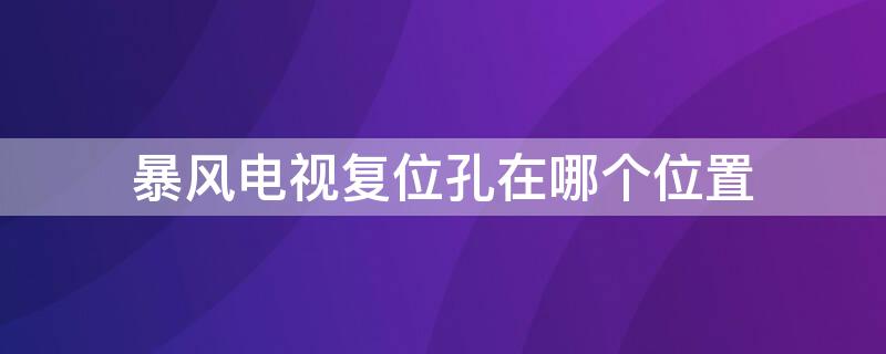 暴风电视复位孔在哪个位置（暴风电视的复位孔在哪里）