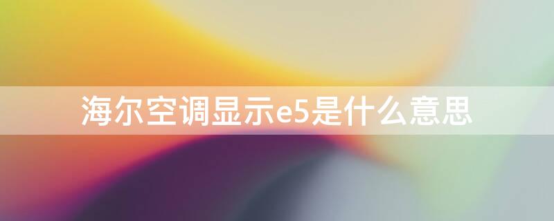 海尔空调显示e5是什么意思（海尔空调显示e5是什么意思,怎么解决）