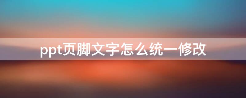 ppt页脚文字怎么统一修改（PPT页脚修改）