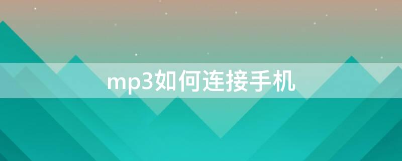 mp3如何连接手机（mp3如何连接手机下歌）