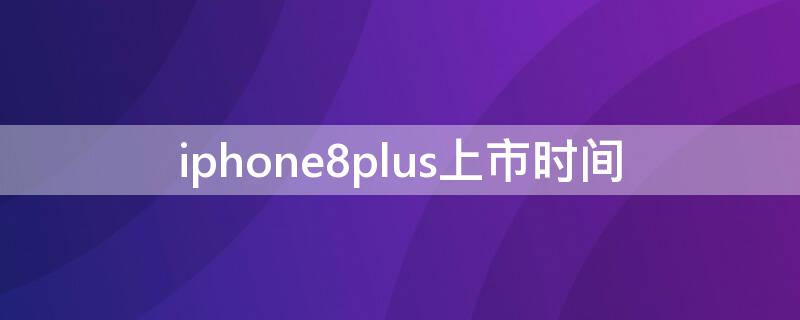 iPhone8plus上市时间 iphone8plus上市时间及价格