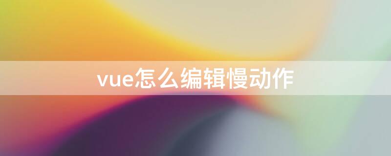 vue怎么编辑慢动作 vue视频编辑速度怎么放慢