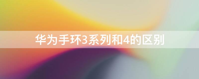 华为手环3系列和4的区别 华为手环3和华为手环4区别