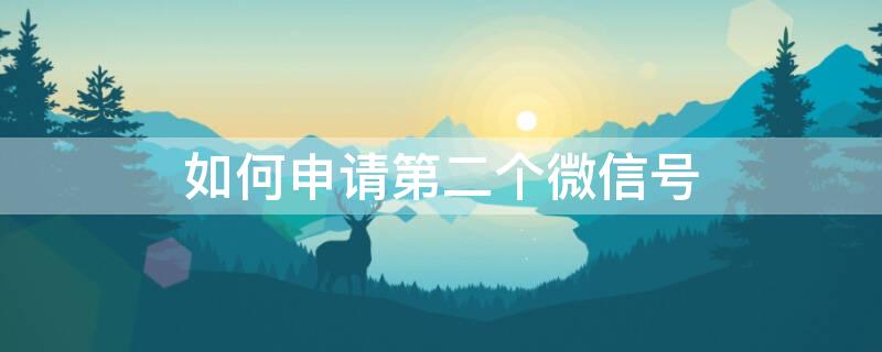 如何申请第二个微信号 手机号如何申请第二个微信号