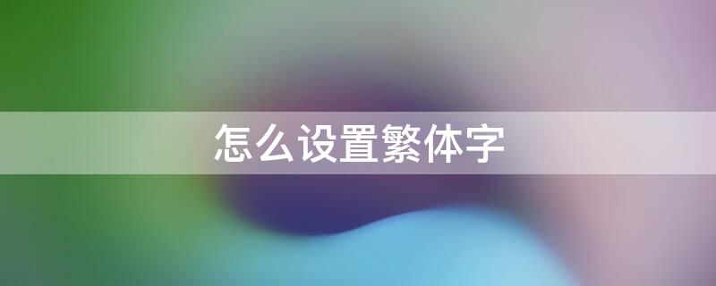 怎么设置繁体字 oppo手机怎么设置繁体字