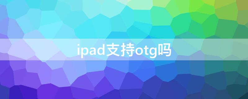 ipad支持otg吗 苹果ipad支持OTG吗