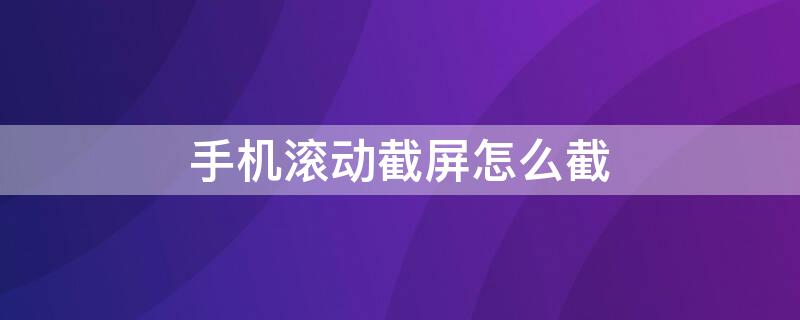 手机滚动截屏怎么截（苹果手机滚动截屏怎么截）