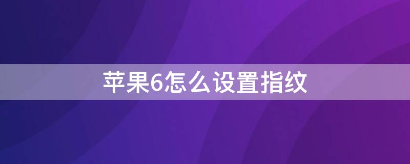 iPhone6怎么设置指纹 iphone6怎么设置指纹锁屏