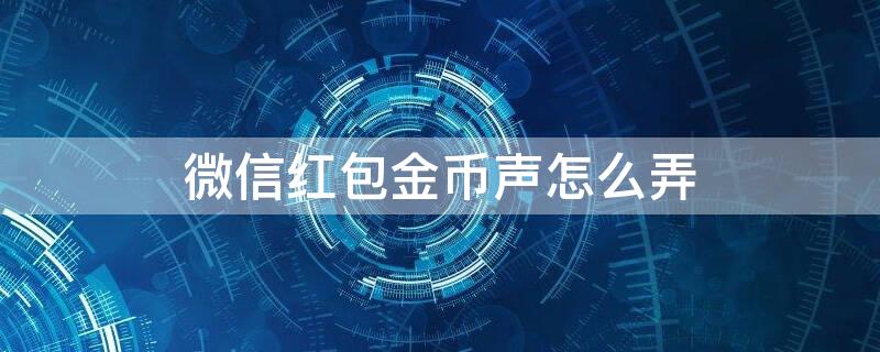微信红包金币声怎么弄（微信红包金币声音）