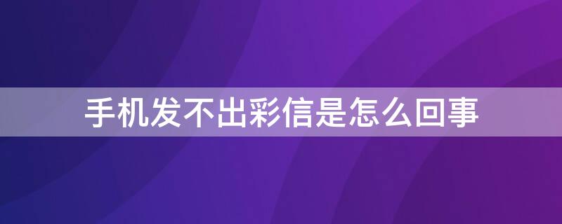 手机发不出彩信是怎么回事 手机发不出去彩信是怎么回事