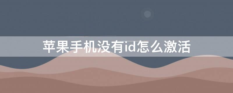 iPhone手机没有id怎么激活（苹果手机没有id如何激活）