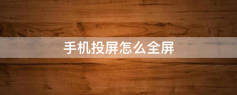 手机投屏怎么全屏（手机投屏怎么全屏显示）