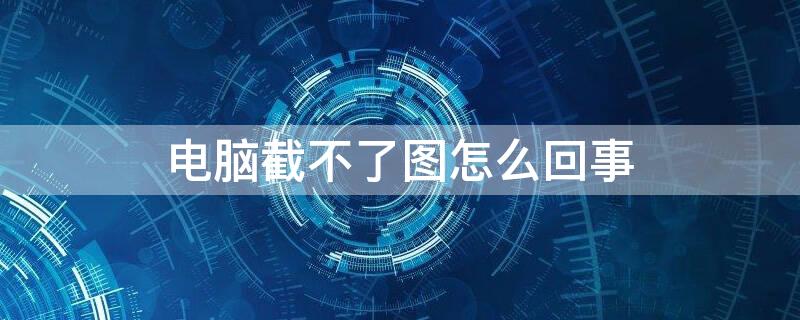 电脑截不了图怎么回事 电脑截不到图