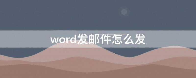 word发邮件怎么发 word发邮件怎么发附件