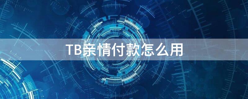 TB亲情付款怎么用 tb亲密付