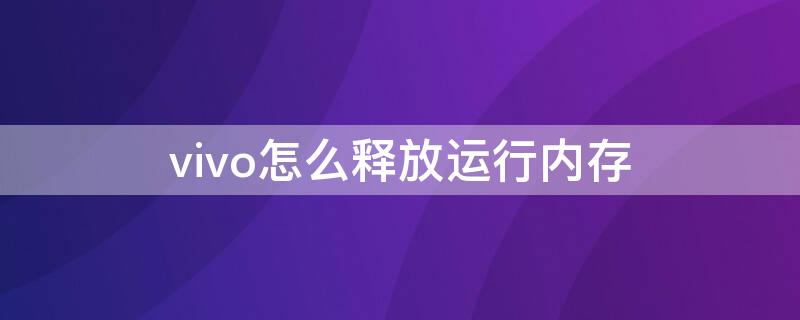 vivo怎么释放运行内存 vivo占用内存怎么解决