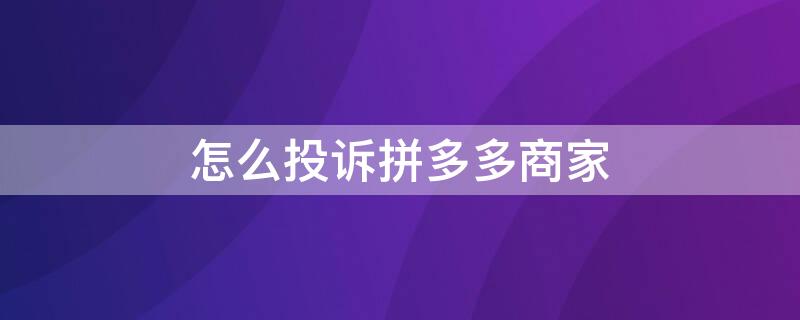 怎么投诉拼多多商家 怎么投诉拼多多商家,投诉电话多少