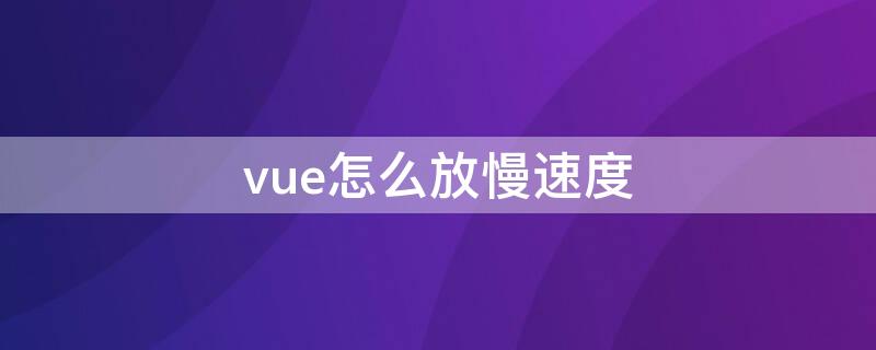 vue怎么放慢速度 vue怎么调慢动作速度