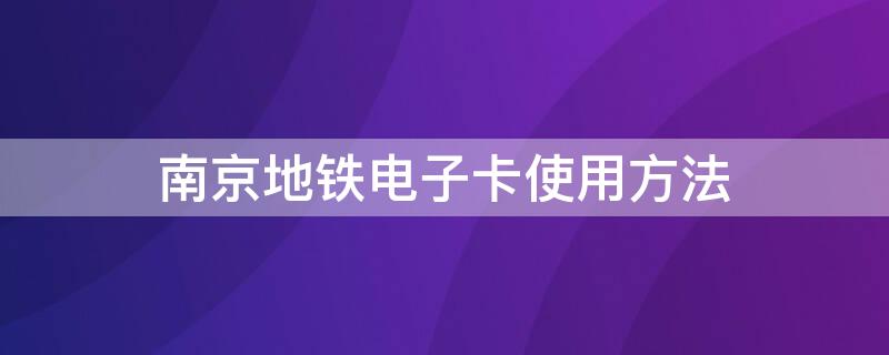 南京地铁电子卡使用方法 南京地铁电子卡使用方法图
