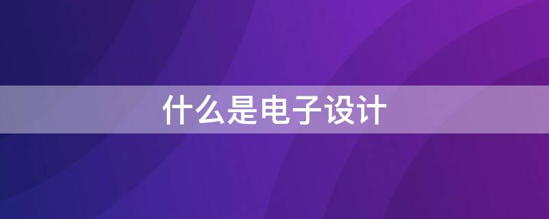 什么是电子设计 电子设计自动化软件