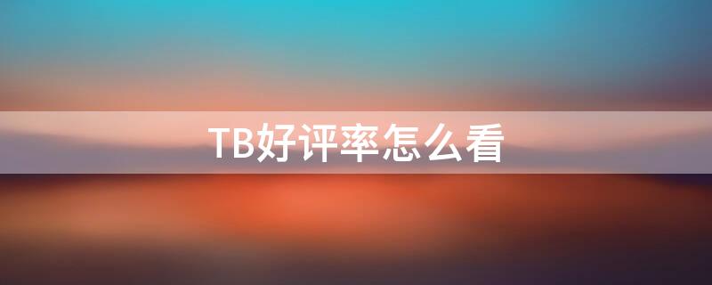 TB好评率怎么看（tb怎么删除好评）