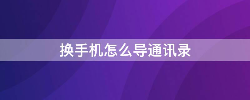 换手机怎么导通讯录 小米换手机怎么导通讯录