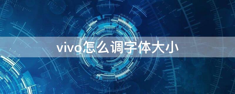 vivo怎么调字体大小 vivo如何把字体调大小