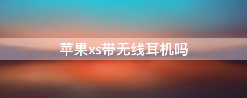 iPhonexs带无线耳机吗 iphonex能用无线耳机吗