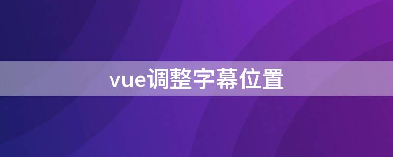 vue调整字幕位置 vue添加字幕