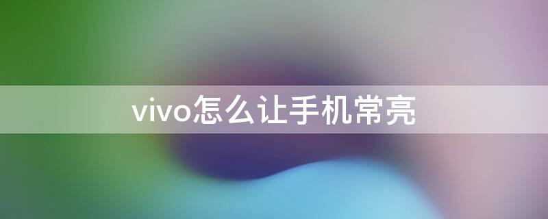 vivo怎么让手机常亮 vivo怎么设置手机常亮