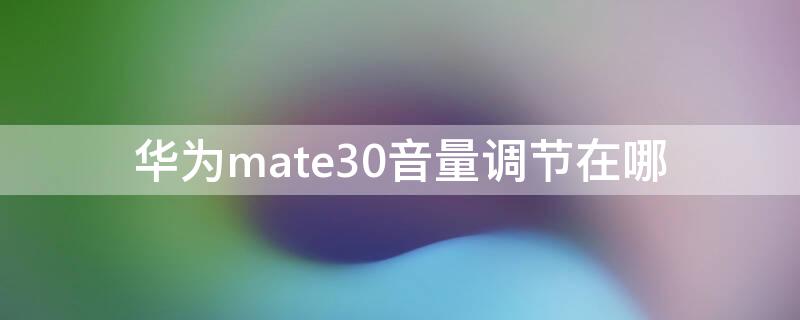华为mate30音量调节在哪（华为mate30音量调节怎么调）