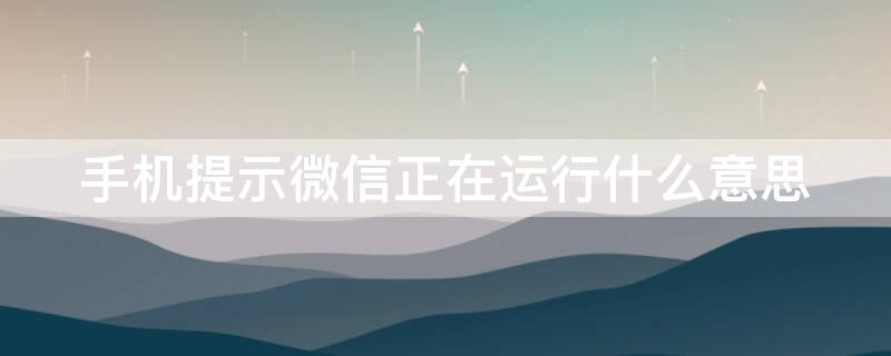 手机提示微信正在运行什么意思（手机提示微信正在运行什么意思呀）