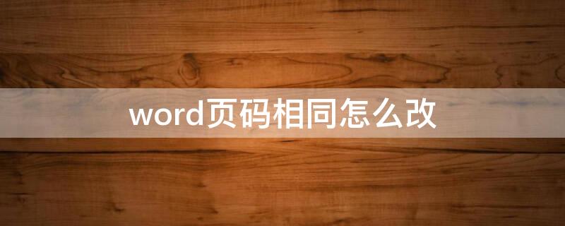 word页码相同怎么改（word页码修改后都一样）